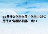 gp是什么化学物质（化学中GPC是什么?希望多具体一点!）