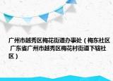 广州市越秀区梅花街道办事处（梅东社区 广东省广州市越秀区梅花村街道下辖社区）