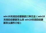 win10关闭自动更新的三种方法（win10关闭自动更新怎么弄 win10关闭自动更新怎么操作介绍）