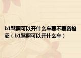 b1驾照可以开什么车要不要资格证（b1驾照可以开什么车）