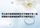 怎么将不能复制的网页文字复制下来（如何复制不能复制的网页文字网页技巧）