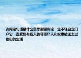 请问这句话是什么意思谢谢你这一生不轻自立门户它一直受到有钱人的尊重仆人和奴隶被送去过他们的生活