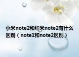 小米note2和红米note2有什么区别（note1和note2区别）
