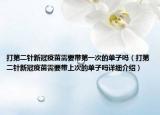 打第二针新冠疫苗需要带第一次的单子吗（打第二针新冠疫苗需要带上次的单子吗详细介绍）