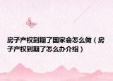 房子产权到期了国家会怎么做（房子产权到期了怎么办介绍）