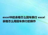 excel中的表格怎么回车换行 excel表格怎么用回车换行的操作