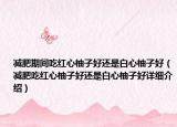 减肥期间吃红心柚子好还是白心柚子好（减肥吃红心柚子好还是白心柚子好详细介绍）