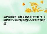 减肥期间吃红心柚子好还是白心柚子好（减肥吃红心柚子好还是白心柚子好详细介绍）