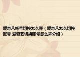 爱奇艺帐号切换怎么弄（爱奇艺怎么切换账号 爱奇艺切换账号怎么弄介绍）
