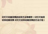 幻灯片动画效果的设置方法有哪些（幻灯片如何设置动画效果 幻灯片设置动画效果的方法介绍）