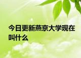 今日更新燕京大学现在叫什么