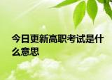 今日更新高职考试是什么意思