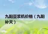 九阳豆浆机价格（九阳补天）