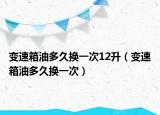 变速箱油多久换一次12升（变速箱油多久换一次）
