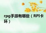 rpg手游有哪些（RPI卡环）