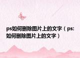 ps如何删除图片上的文字（ps:如何删除图片上的文字）