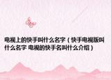 电视上的快手叫什么名字（快手电视版叫什么名字 电视的快手名叫什么介绍）