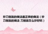 炒刀削面的做法最正宗的做法（炒刀削面的做法 刀削面怎么炒好吃）