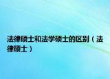 法律硕士和法学硕士的区别（法律硕士）