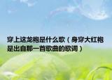 穿上这龙袍是什么歌（身穿大红袍是出自那一首歌曲的歌词）