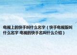 电视上的快手叫什么名字（快手电视版叫什么名字 电视的快手名叫什么介绍）