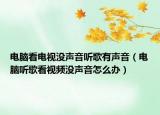 电脑看电视没声音听歌有声音（电脑听歌看视频没声音怎么办）