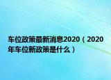 车位政策最新消息2020（2020年车位新政策是什么）