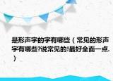 是形声字的字有哪些（常见的形声字有哪些?说常见的!最好全面一点.）