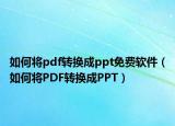 如何将pdf转换成ppt免费软件（如何将PDF转换成PPT）