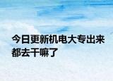 今日更新机电大专出来都去干嘛了