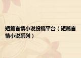 短篇言情小说投稿平台（短篇言情小说系列）
