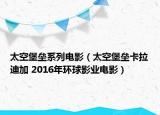太空堡垒系列电影（太空堡垒卡拉迪加 2016年环球影业电影）