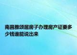 南昌雅颂居房子办理房产证要多少钱谁能说出来