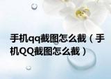 手机qq截图怎么截（手机QQ截图怎么截）