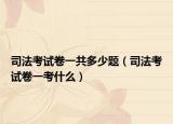 司法考试卷一共多少题（司法考试卷一考什么）