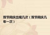 双节同庆出现几次（双节同庆几年一次）