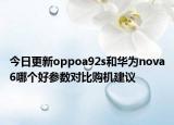 今日更新oppoa92s和华为nova6哪个好参数对比购机建议