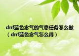 dnf蓝色念气的气息任务怎么做（dnf蓝色念气怎么得）