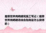 魔兽世界岗哨建筑施工笔记（魔兽世界岗哨建造综合指南是怎么获得的）