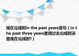现在完成时in the past years造句（in the past three years是用过去完成时还是现在完成时?）