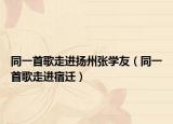 同一首歌走进扬州张学友（同一首歌走进宿迁）