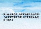 天若有情天亦老,人间正道是沧桑啥意思?（中天若有情天亦老,人间正道是沧桑是什么意思）