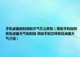 手机桌面的时间和天气怎么恢复（荣耀手机如何恢复桌面天气和时间 荣耀手机怎样恢复桌面天气介绍）
