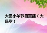 大品小羊节目直播（大品堂）