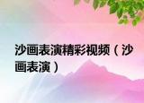 沙画表演精彩视频（沙画表演）