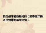脆枣是炸的还是烤的（脆枣是炸的还是烘烤的详细介绍）