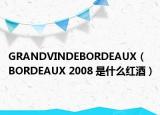GRANDVINDEBORDEAUX（BORDEAUX 2008 是什么红酒）