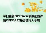 今日更新OPPOA32参数配置详情OPPOA32是否值得入手呢