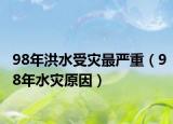 98年洪水受灾最严重（98年水灾原因）