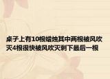 桌子上有10根蜡烛其中两根被风吹灭4根很快被风吹灭剩下最后一根